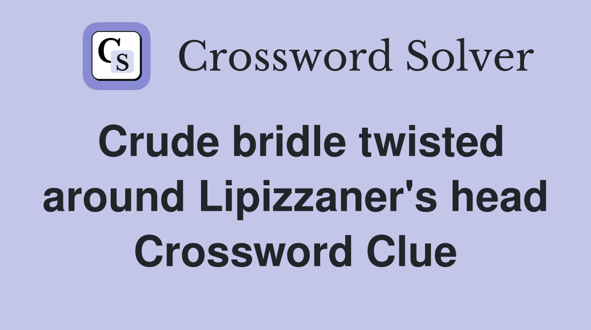 Crude bridle twisted around Lipizzaner's head Crossword Clue Answers